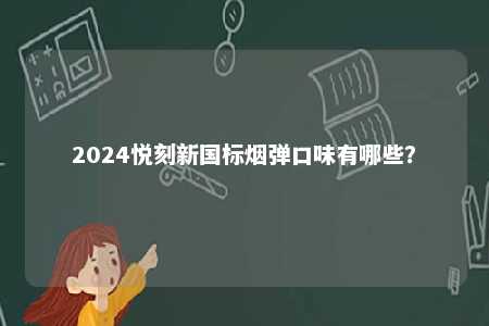 2024悦刻新国标烟弹口味有哪些	
？ 